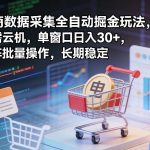 独家电商数据采集全自动掘金玩法，无需云机，单窗口日入30+，矩阵批量操作，长期稳定【揭秘】