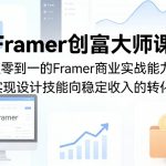Framer创富大师课，从零到一的Framer商业实战能力，实现设计技能向稳定收入的转化