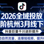 2026全域投放进阶杭州3月线下课，抖音巨量千川进阶提升，撬动自然流量、连爆短视频、提升ROI