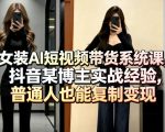 女装AI短视频带货系统课，抖音某博主实战经验，普通人也能复制变现