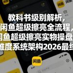 教科书级别解析，闲鱼超级擦亮全流程，闲鱼超级擦亮实物操盘，全维度系统架构2026最终版