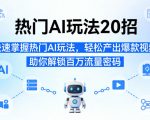 热门AI玩法20招，快速掌握热门AI玩法，轻松产出爆款视频，助你解锁百万流量密码