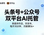 头条号+公众号双平台AI托管，我提供作品，你发布，每天10分钟，月躺賺5k+【揭秘】
