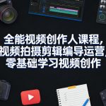 全能视频创作人课程，视频拍摄剪辑编导运营，零基础学习视频创作（更新2026年3月）
