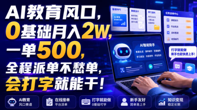 AI教育风口,0基础月入2W,一单500,全程派单不愁单,会打字就能干!【揭秘】