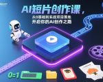 AI短片创作课，从0基础到实战项目落地，开启你的AI创作之路（更新0411）