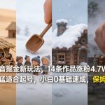 抖音掘金新玩法，14条作品涨粉4.7W，流量巨猛适合起号，小白0基础速成，保姆级拆解