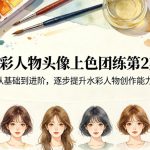 水彩人物头像上色团练第2期，从基础到进阶，逐步提升水彩人物创作能力