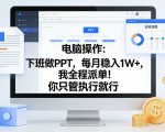 电脑操作：下班做PPT，每月稳入1W+，我全程派单！你只管执行就行【揭秘】