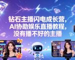 钻石主播闪电成长营，Al协助娱乐直播教程，没有播不好的主播