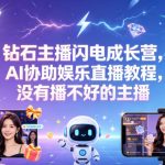 钻石主播闪电成长营，Al协助娱乐直播教程，没有播不好的主播