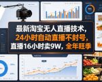 最新淘宝无人直播技术，24小时自动直播不封号，直播16小时卖9W，全年旺季【揭秘】