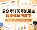 公众号订阅号流量主智能体玩法教学，不费脑子，每天几分钟，轻松日入5张+