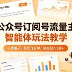 公众号订阅号流量主智能体玩法教学，不费脑子，每天几分钟，轻松日入5张+