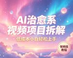 AI治愈系视频项目拆解，低成本小白轻松上手，保姆级教程