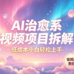 AI治愈系视频项目拆解，低成本小白轻松上手，保姆级教程