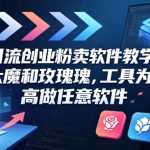 引流创业粉卖软件教学，以鲁大魔和玫瑰工具为案例，可做任意软件