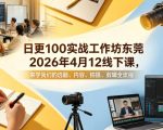 日更100实条‬战工作坊东莞2026年4月12线下课，来学我们的选题、内容、拍摄、剪辑全流程