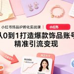 小红书饰品IP孵化实战课｜从0到1打造爆款饰品账号，精准引流变现