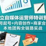 独立自媒体运营师特训营：账号起号+内容创作+商家合作+本地团购全链路实战