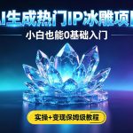 AI生成热门ip冰雕项目，小白也能0基础入门，实操+变现保姆级教程