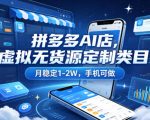 拼多多AI店，虚拟无货源定制类目，月稳定1-2W，手机可做