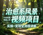 治愈系风景视频项目拆解，小白也能快速上手，实操+变现全流程讲解