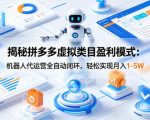 揭秘拼多多虚拟类目盈利模式：机器人代运营全自动闭环，轻松实现月入1-5W