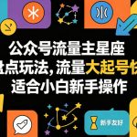 公众号流量主星座盘点玩法，流量大起号快，适合小白新手操作