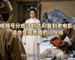 视频号分成计划之AI复刻老电影，适合变现思路的小伙伴