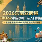 2026东南亚跨境TikTok小店攻略，从入门到精通、全面覆盖TikTok电商运营的实战课程（更新4月）