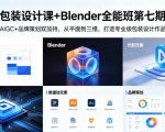 包装设计课+Blender全能班第七期，AIGC+品牌策划双加持，从平面到三维，打造专业级包装设计作品