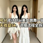 视频号分成计划ai美女跳舞一键制作，7天收益5k，详细流程全拆解