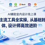 AI辅助室内设计线上课｜4大主流工具全实操，从基础到智能体，设计师高效进阶