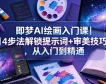 即梦AI绘画入门课｜4步法解锁提示词+审美技巧，从入门到精通