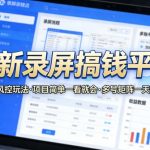 最新录屏搞钱平台，独家的防风控玩法，项目简单，一看就会，多号矩阵一天搞300+【揭秘】