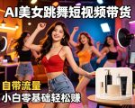 AI美女跳舞短视频带货：自带流量，小白零基础轻松賺，详细拆解