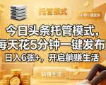 今日头条托管模式，每天花5分钟一键发布，日入6张+，开启躺賺生活【揭秘】