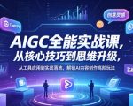 AIGC全能实战课，从核心技巧到思维升级，从工具应用到实战落地，解锁AI内容创作高阶玩法