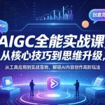 AIGC全能实战课，从核心技巧到思维升级，从工具应用到实战落地，解锁AI内容创作高阶玩法