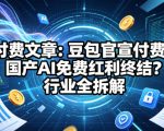 付费文章：豆包官宣付费！国产AI免费红利终结？行业全拆解