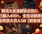 腾讯火龙漫剧协议挂G：单日躺入400+，全自动刷视频，矩阵放大月入1W【附教程】【揭秘】