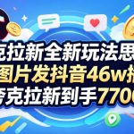 夸克拉新全新玩法思路，2张图片发抖音46w播放，夸克拉新到手7700+，3385字完整教程附上【付费文章】