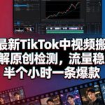 某大佬最新TikTok中视频搬运玩法，实测破解原创检测，流量稳冲破万，半个小时一条爆款