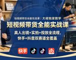 短视频带货全能实战课｜大佬独家教学，真人出镜+实拍+投放全流程，快手+抖音双赛道全覆盖