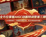全方位掌握AIGC动画特训营第三期，从分镜到成片，打造国风爆款动画，抢占AI视觉创作赛道红利