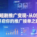 AI短剧推广变现-从0到1开启你的推广接单之路