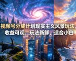 视频号分成计划现实主义风景玩法，收益可观，玩法新鲜，适合小白