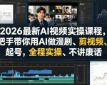 2026最新AI视频实操课程，手把手带你用AI做漫剧、剪视频、起号，全程实操、不讲废话