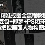 AI精准控图全流程教程，豆包+即梦+PS闭环，完美把控画面人物构图细节